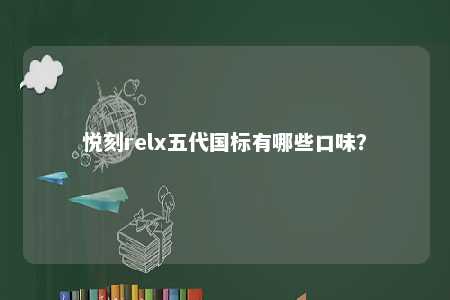 悦刻relx五代国标有哪些口味？ 